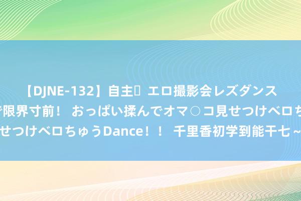 【DJNE-132】自主・エロ撮影会レズダンス 透け透けベビードールで限界寸前！ おっぱい揉んでオマ○コ見せつけベロちゅうDance！！ 千里香初学到能干七～玩香小手段