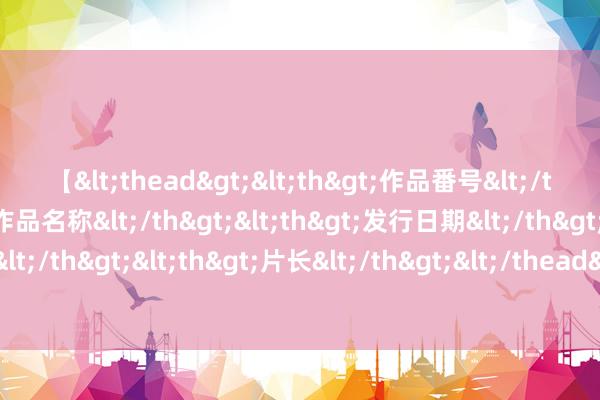 【<thead><th>作品番号</th><th>作品名称</th><th>发行日期</th><th>发行商</th><th>片长</th></thead> 奥蓬达：奥尔莫在欧洲杯的证实令东谈主咋舌 我念念成为最好弓手