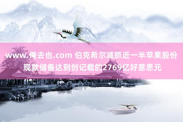 www.俺去也.com 伯克希尔减抓近一半苹果股份 现款储备达到创记载的2769亿好意思元