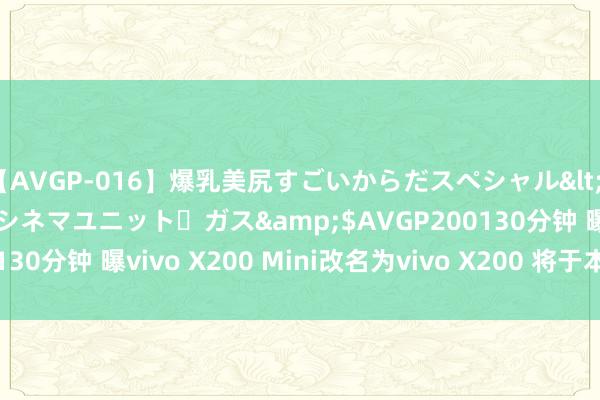 【AVGP-016】爆乳美尻すごいからだスペシャル</a>2007-12-01シネマユニット・ガス&$AVGP200130分钟 曝vivo X200 Mini改名为vivo X200 将于本年10月发布