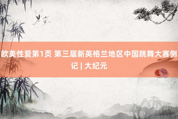 欧美性爱第1页 第三届新英格兰地区中国跳舞大赛侧记 | 大纪元