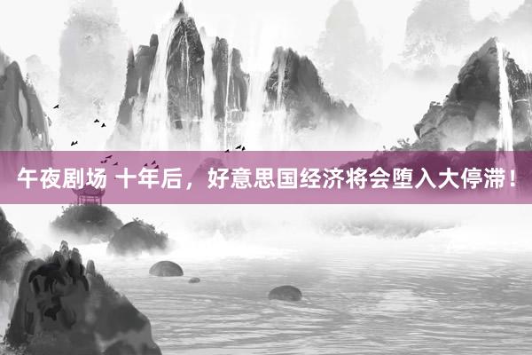 午夜剧场 十年后，好意思国经济将会堕入大停滞！
