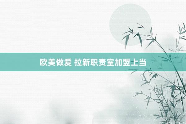 欧美做爱 拉新职责室加盟上当