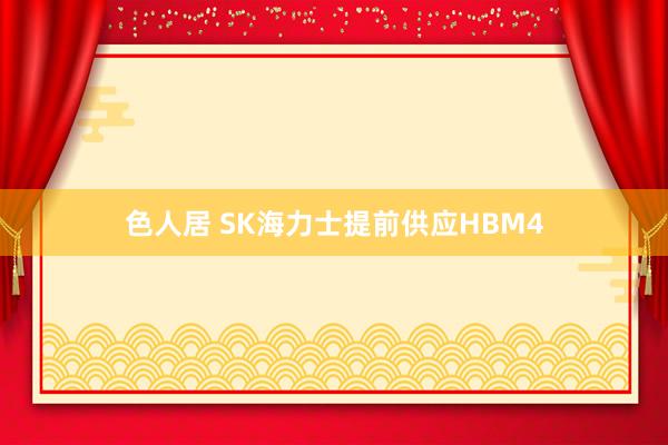 色人居 SK海力士提前供应HBM4