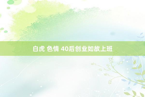 白虎 色情 40后创业如故上班