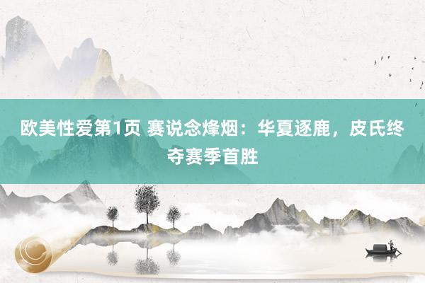 欧美性爱第1页 赛说念烽烟：华夏逐鹿，皮氏终夺赛季首胜