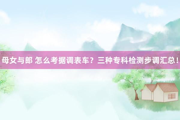母女与郎 怎么考据调表车？三种专科检测步调汇总！