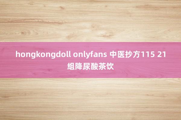 hongkongdoll onlyfans 中医抄方115 21组降尿酸茶饮