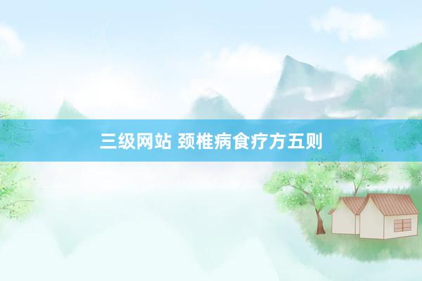 三级网站 颈椎病食疗方五则