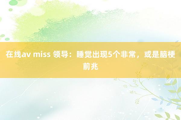 在线av miss 领导：睡觉出现5个非常，或是脑梗前兆