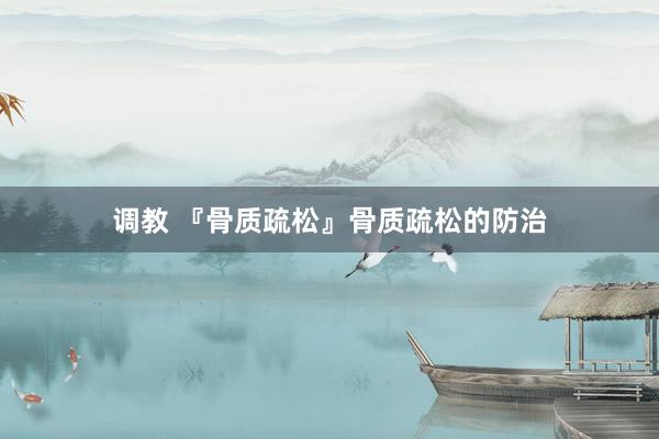 调教 『骨质疏松』骨质疏松的防治