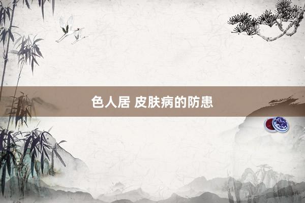 色人居 皮肤病的防患