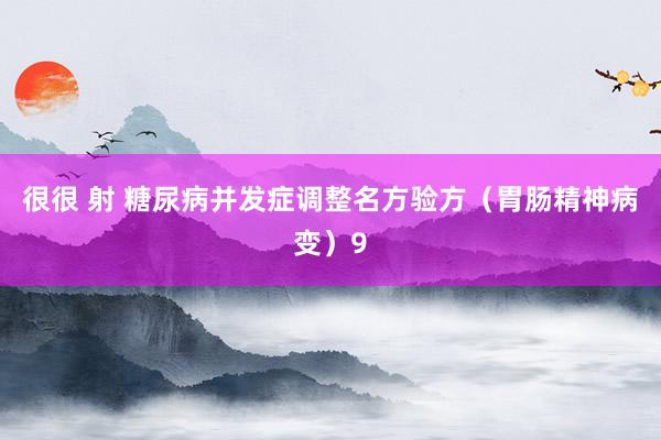 很很 射 糖尿病并发症调整名方验方（胃肠精神病变）9