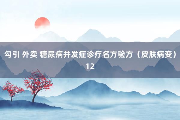 勾引 外卖 糖尿病并发症诊疗名方验方（皮肤病变）12