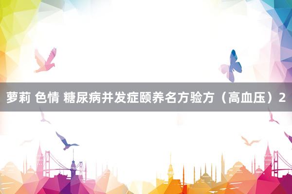 萝莉 色情 糖尿病并发症颐养名方验方（高血压）2