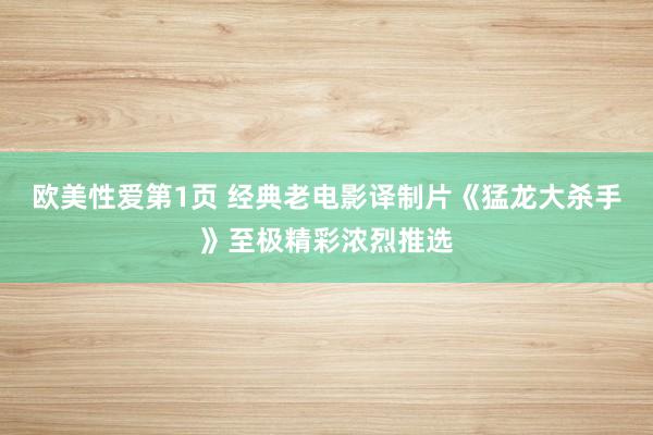 欧美性爱第1页 经典老电影译制片《猛龙大杀手》至极精彩浓烈推选