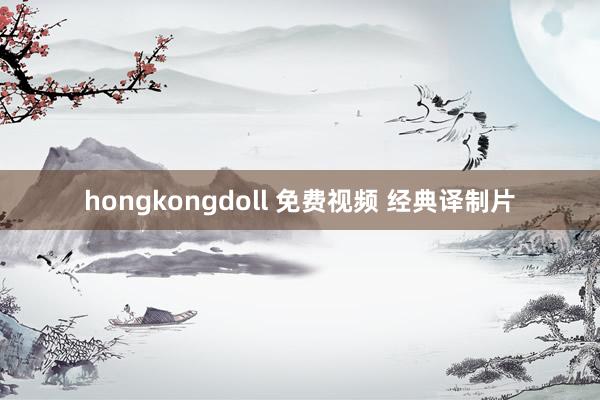 hongkongdoll 免费视频 经典译制片