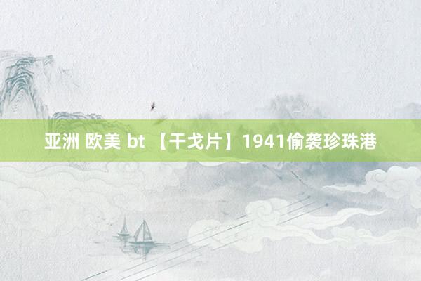 亚洲 欧美 bt 【干戈片】1941偷袭珍珠港