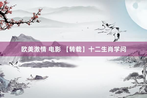 欧美激情 电影 【转载】十二生肖学问