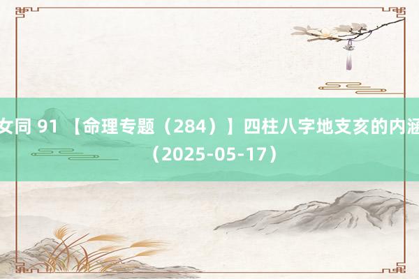 女同 91 【命理专题（284）】四柱八字地支亥的内涵（2025-05-17）