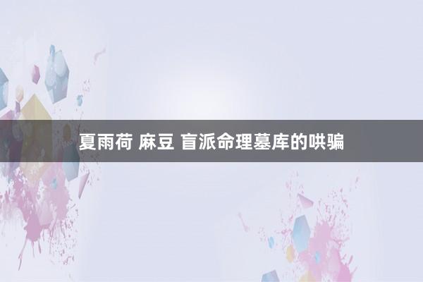 夏雨荷 麻豆 盲派命理墓库的哄骗