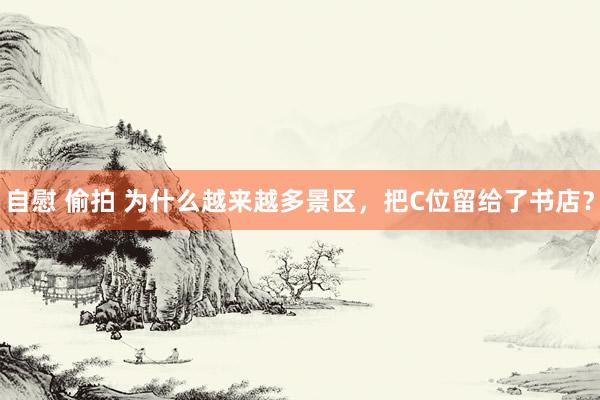 自慰 偷拍 为什么越来越多景区，把C位留给了书店？