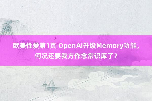 欧美性爱第1页 OpenAI升级Memory功能，何况还要我方作念常识库了？